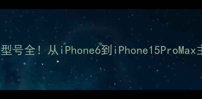 iPhone摄像头型号全从iPhone6到iPhone15ProMax主摄参数对比