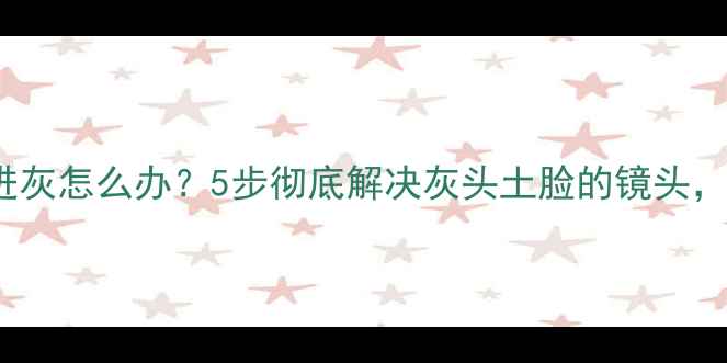 图片 📱iPhone摄像头进灰怎么办？5步彻底解决灰头土脸的镜头，附赠防尘技巧！1
