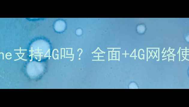iPhone支持4G吗全面4G网络使用技巧