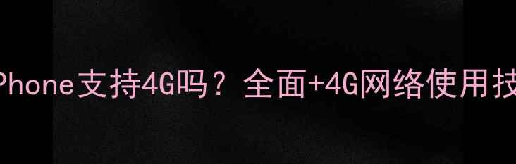 图片 📱iPhone支持4G吗？全面+4G网络使用技巧1