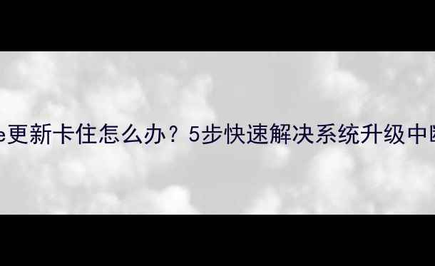iPhone更新卡住怎么办5步快速解决系统升级中断问题