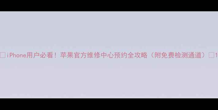 图片 📱iPhone用户必看！苹果官方维修中心预约全攻略（附免费检测通道）🔧1