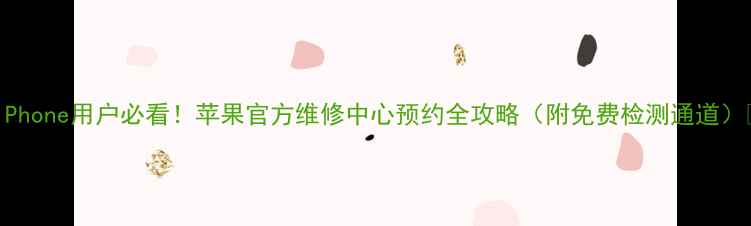 图片 📱iPhone用户必看！苹果官方维修中心预约全攻略（附免费检测通道）🔧2