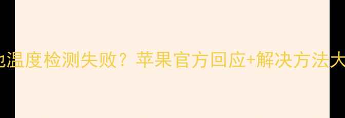 图片 📱iPhone电池温度检测失败？苹果官方回应+解决方法大公开！🔥📱1