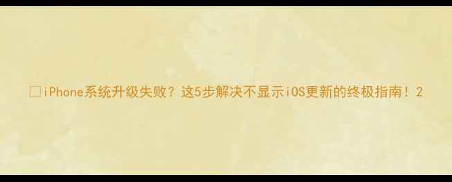 图片 📱iPhone系统升级失败？这5步解决不显示iOS更新的终极指南！2