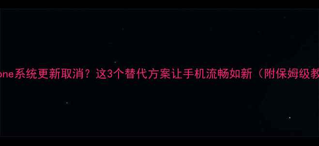 图片 📱iPhone系统更新取消？这3个替代方案让手机流畅如新（附保姆级教程）2