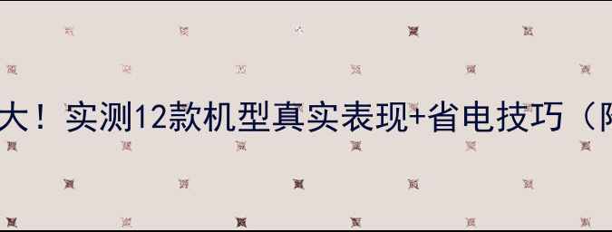 iPhone续航大实测12款机型真实表现省电技巧附详细数据