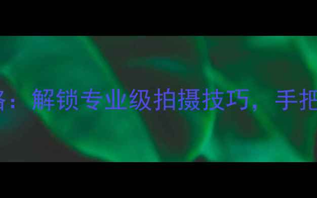 iPhone自动对焦全攻略解锁专业级拍摄技巧手把手教你拍出绝美大片