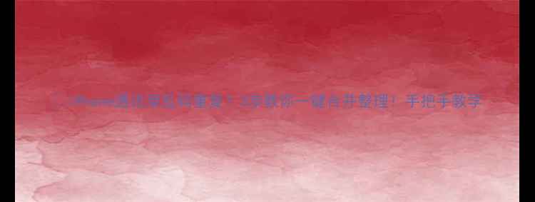 图片 📱iPhone通讯录乱码重复？3步教你一键合并整理！手把手教学