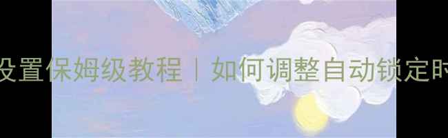 iPhone锁定屏幕时间设置保姆级教程如何调整自动锁定时间隐藏功能亲测有效