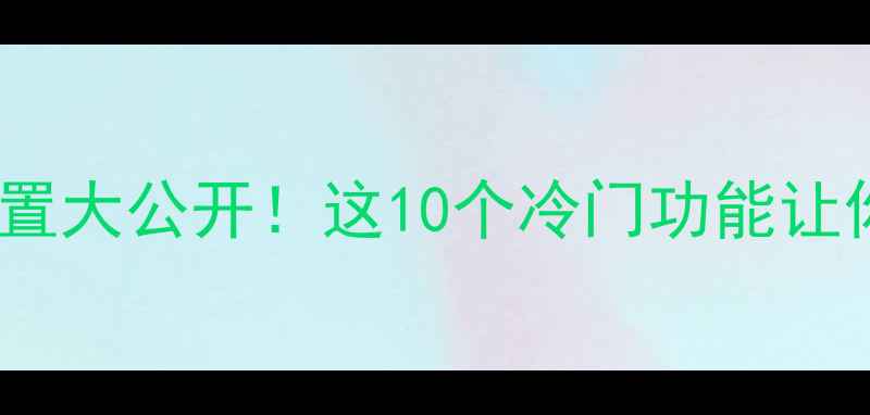 图片 📱iPhone隐藏设置大公开！这10个冷门功能让你手机秒变神器1