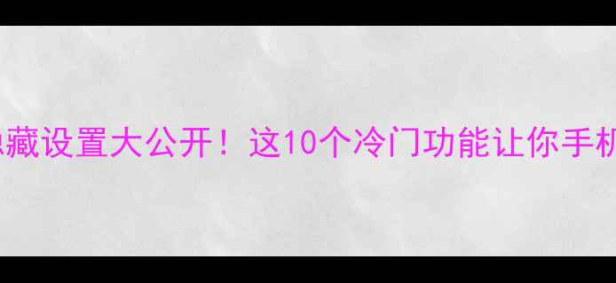 iPhone隐藏设置大公开这10个冷门功能让你手机秒变神器