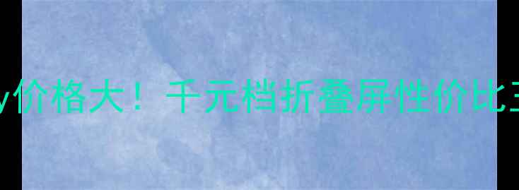 图片 📱lgrolly价格大！千元档折叠屏性价比王炸？🔥2