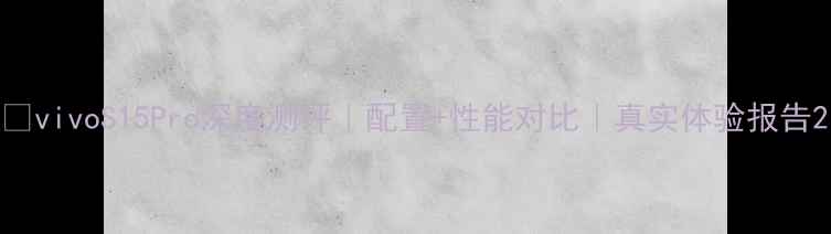 图片 📱vivoS15Pro深度测评｜配置+性能对比｜真实体验报告2