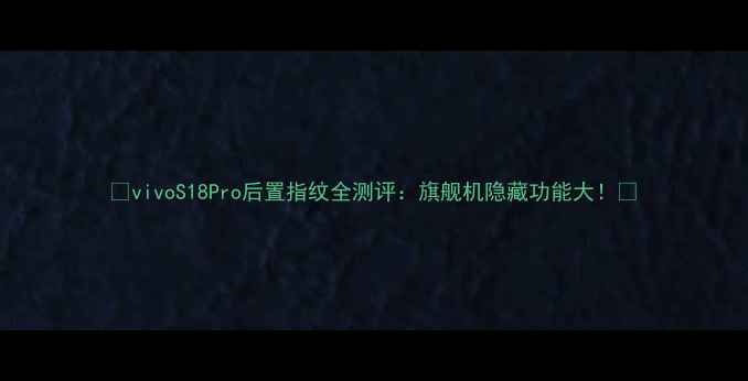 vivoS18Pro后置指纹全测评旗舰机隐藏功能大