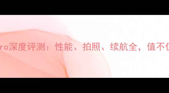 vivoS23Pro深度评测性能拍照续航全值不值得入手