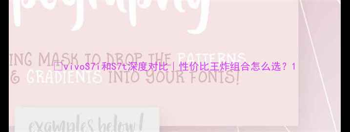 vivoS7i和S7t深度对比性价比王炸组合怎么选