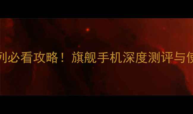 vivoS系列必看攻略旗舰手机深度测评与使用技巧全