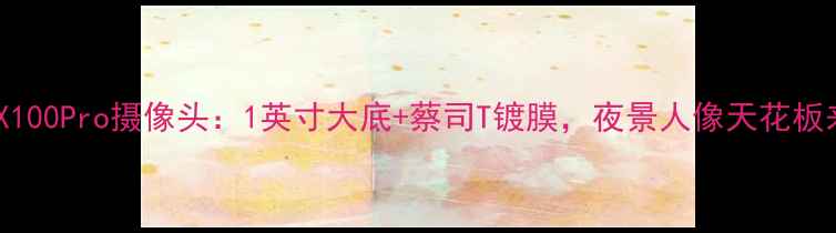 图片 📱vivoX100Pro摄像头：1英寸大底+蔡司T镀膜，夜景人像天花板来了？2