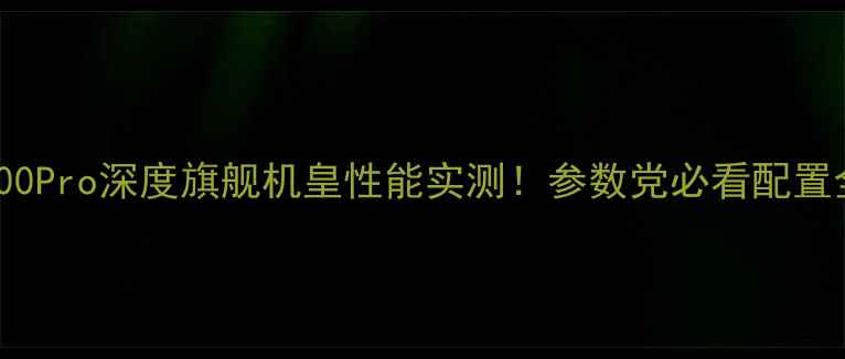 图片 📱vivoX100Pro深度旗舰机皇性能实测！参数党必看配置全公开🔥2