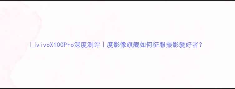 图片 📱vivoX100Pro深度测评｜度影像旗舰如何征服摄影爱好者？