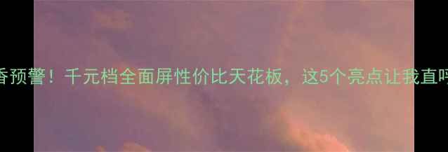 图片 📱vivoX27真香预警！千元档全面屏性价比天花板，这5个亮点让我直呼早该买了！1