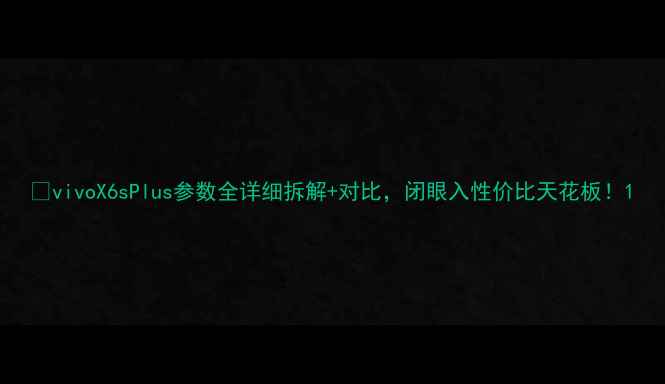 图片 📱vivoX6sPlus参数全详细拆解+对比，闭眼入性价比天花板！1