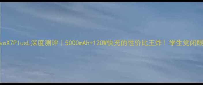 图片 📱vivoX7PlusL深度测评｜5000mAh+120W快充的性价比王炸！学生党闭眼入！