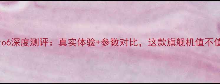 vivoXPro6深度测评真实体验参数对比这款旗舰机值不值得入手
