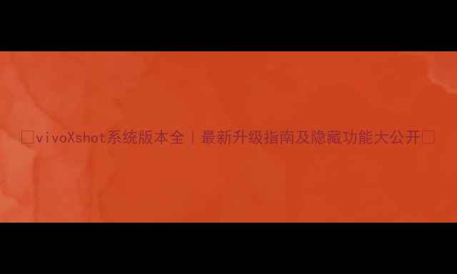 图片 📱vivoXshot系统版本全｜最新升级指南及隐藏功能大公开🔥