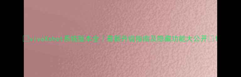 图片 📱vivoXshot系统版本全｜最新升级指南及隐藏功能大公开🔥1