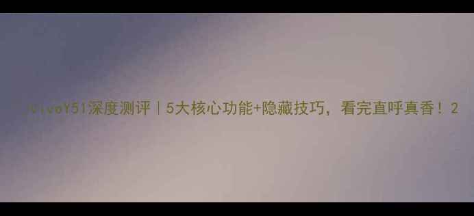 图片 📱vivoY51深度测评｜5大核心功能+隐藏技巧，看完直呼真香！2