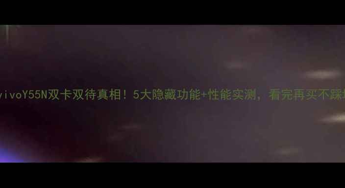 图片 📱vivoY55N双卡双待真相！5大隐藏功能+性能实测，看完再买不踩坑1