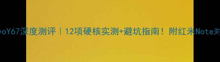 vivoY67深度测评12项硬核实测避坑指南附红米Note对比表