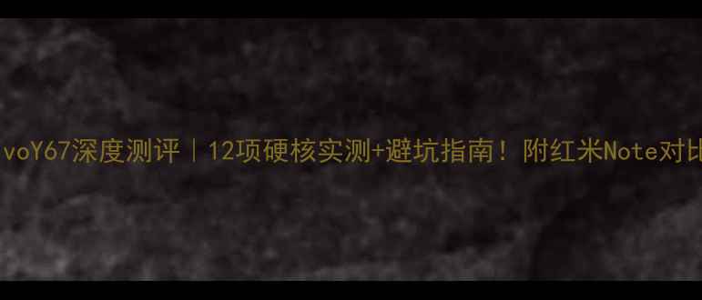 图片 📱vivoY67深度测评｜12项硬核实测+避坑指南！附红米Note对比表2