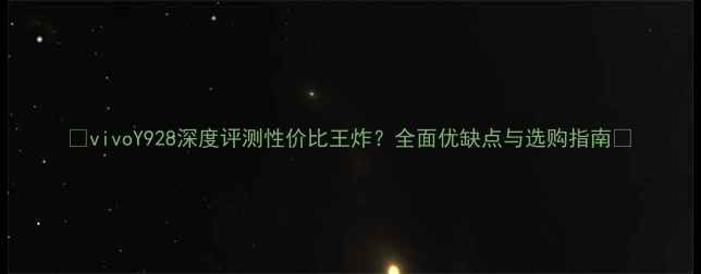 vivoY928深度评测性价比王炸全面优缺点与选购指南
