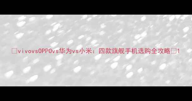 vivovsOPPOvs华为vs小米四款旗舰手机选购全攻略