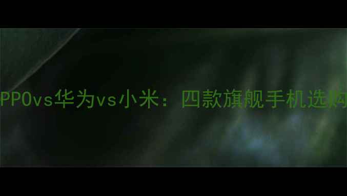 图片 📱vivovsOPPOvs华为vs小米：四款旗舰手机选购全攻略🔥2