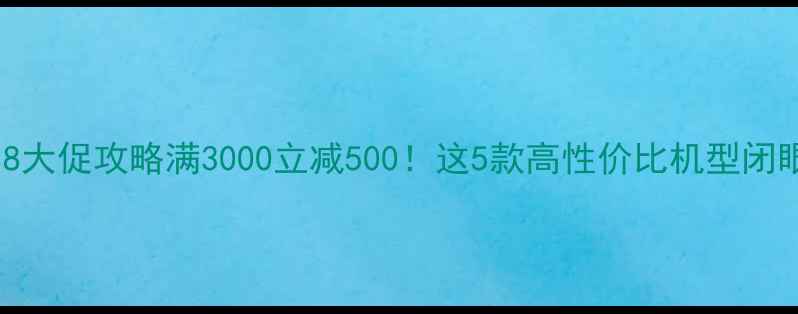 图片 📱vivo京东618大促攻略满3000立减500！这5款高性价比机型闭眼入不踩雷！1