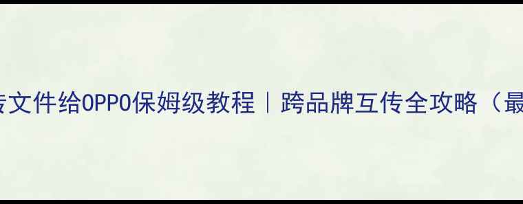 图片 📱vivo传文件给OPPO保姆级教程｜跨品牌互传全攻略（最新版）1