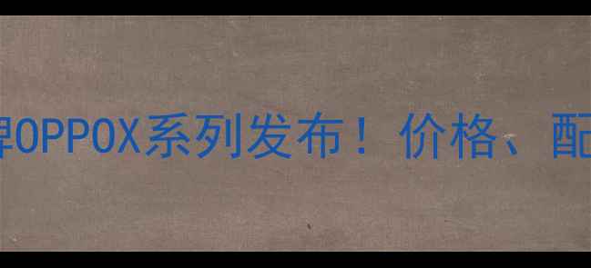 vivo全新子品牌OPPOX系列发布价格配置功能深度