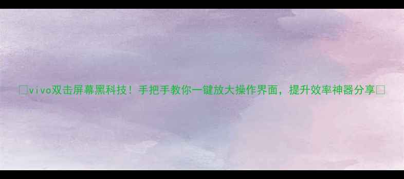 图片 📱vivo双击屏幕黑科技！手把手教你一键放大操作界面，提升效率神器分享🔥