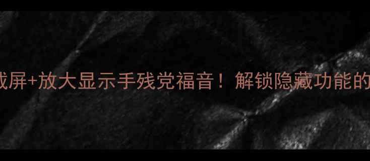 vivo双击截屏放大显示手残党福音解锁隐藏功能的3个神仙用法