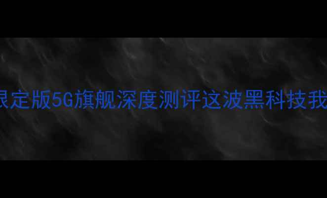 vivo奥运限定版5G旗舰深度测评这波黑科技我给满分