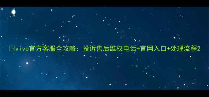vivo官方客服全攻略投诉售后维权电话官网入口处理流程