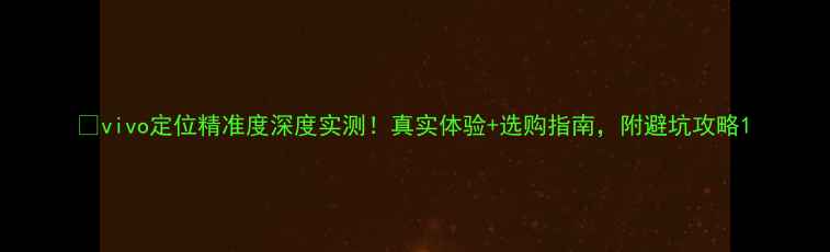 vivo定位精准度深度实测真实体验选购指南附避坑攻略
