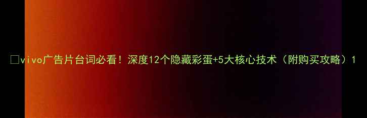 图片 📱vivo广告片台词必看！深度12个隐藏彩蛋+5大核心技术（附购买攻略）1