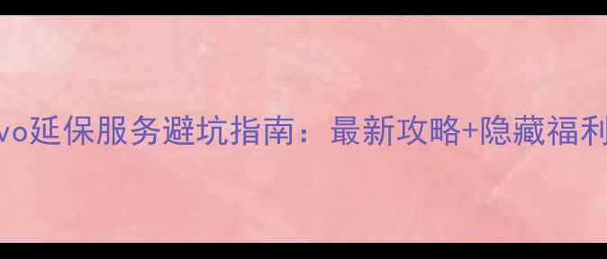 图片 📱vivo延保服务避坑指南：最新攻略+隐藏福利全🔒