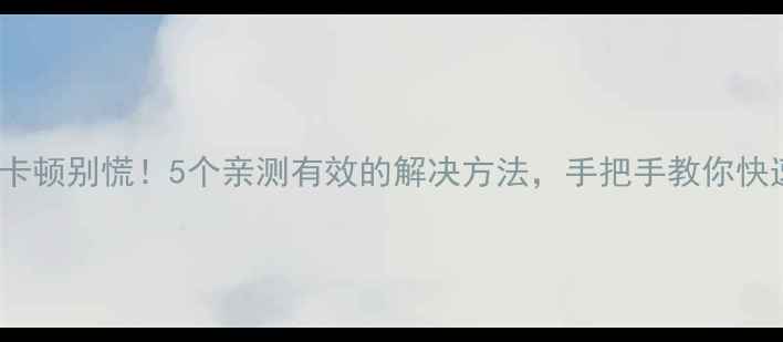 vivo开机卡顿别慌5个亲测有效的解决方法手把手教你快速恢复流畅