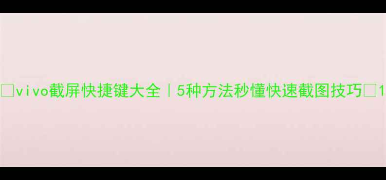 图片 📱vivo截屏快捷键大全｜5种方法秒懂快速截图技巧🔥1